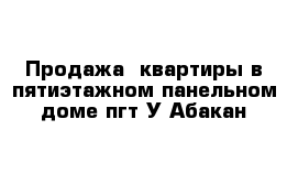 Продажа  квартиры в пятиэтажном панельном доме пгт У-Абакан